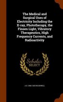 The Medical and Surgical Uses of Electricity Including the X-Ray, Phototherapy, the Finsen Light, Vibratory Therapeutics, High Frequency Currents, and Radioactivity