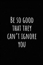 Be So Good That They Can