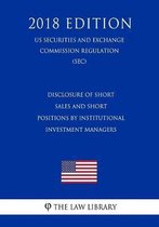 Disclosure of Short Sales and Short Positions by Institutional Investment Managers (Us Securities and Exchange Commission Regulation) (Sec) (2018 Edition)