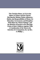 The Christian Home, As It is in the Sphere of Nature and the Church. Showing the Mission, Duties, influences, Habits, and Responsibilities of Home