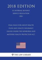 Final Rules for Group Health Plans and Health Insurance Issuers Under the Newborns and Mothers Health Protection ACT (Us Internal Revenue Service Regulation) (Irs) (2018 Edition)