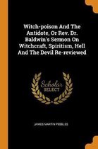 Witch-Poison and the Antidote, or Rev. Dr. Baldwin's Sermon on Witchcraft, Spiritism, Hell and the Devil Re-Reviewed