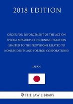 Order for Enforcement of the Act on Special Measures Concerning Taxation (Limited to the Provisions Related to Nonresidents and Foreign Corporations) (Japan) (2018 Edition)