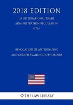 Revocation of Antidumping and Countervailing Duty Orders (Us International Trade Administration Regulation) (Ita) (2018 Edition)