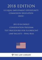 2011-05-04 Energy Conservation Program - Test Procedures for Fluorescent Lamp Ballasts - Final Rule (Us Energy Efficiency and Renewable Energy Office Regulation) (Eere) (2018 Edition)