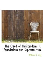 The Creed of Christendom; Its Foundations and Superstructure