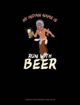 My Indian Name Is Run with Beer: Composition Notebook