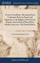 A Letter From Rome, Shewing an Exact Conformity Between Popery and Paganism; or, the Religion of the Present Romans, Derived From That of Their Heathen Ancestors. The Fourth Edition