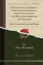 Die Goetter Und Heroen, Nebst Einer UEbersicht Der Cultusstatten Und Religionsgebrauche Der Griechen