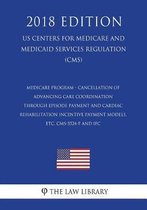 Medicare Program - Cancellation of Advancing Care Coordination Through Episode Payment and Cardiac Rehabilitation Incentive Payment Models, Etc. Cms-5524-F and Ifc (Us Centers for Medicare an