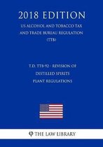 T.D. Ttb-92 - Revision of Distilled Spirits Plant Regulations (Us Alcohol and Tobacco Tax and Trade Bureau Regulation) (Ttb) (2018 Edition)