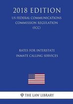 Rates for Interstate Inmate Calling Services (Us Federal Communications Commission Regulation) (Fcc) (2018 Edition)