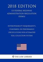 Interoperability Requirements, Standards, or Performance Specifications for Automated Toll Collection Systems (Us Federal Highway Administration Regulation) (Fhwa) (2018 Edition)