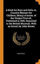 A Book for Boys and Girls; Or, Country Rhymes for Childern, Being a Facsim. of the Unique First Ed., Published in 1686, Deposited in the British Museum. with an Introd. by John Brown