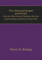 Two thousand gospel quotations From the Bible, Book of Mormon, Doctrine and Covenants and Pearl of Great Price