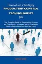 How to Land a Top-Paying Production control technologists Job: Your Complete Guide to Opportunities, Resumes and Cover Letters, Interviews, Salaries, Promotions, What to Expect From Recruiters and More