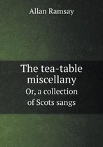 The Tea-Table Miscellany Or, a Collection of Scots Sangs