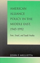 American Alliance Policy in the Middle East, 1945-1992: Iran, Israel, and Saudi Arabia