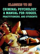 Classics To Go - Criminal Psychology, A Manual for Judges, Practitioners, and Students