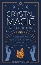 Spell Books for Beginners 2 - The Crystal Magic Spell Book: A Beginner's Guide For Healing, Love, and Prosperity