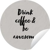 Tuincirkel Quotes - Spreuken - Koffie - Drink coffee & be awesome - 150x150 cm - Ronde Tuinposter - Buiten