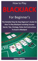 How to Play Blackjack for Beginner's: The Detailed Step By Step Beginner's Guide On How To Play Blackjack Including Success Secret, Tips, Strategy, Ru