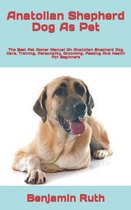 Anatolian Shepherd Dog As Pet: The Best Pet Owner Manual On Anatolian Shepherd Dog Care, Training, Personality, Grooming, Feeding And Health For Begi