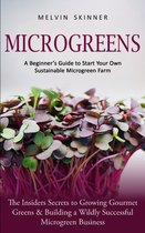 Microgreens: A Beginner's Guide to Start Your Own Sustainable Microgreen Farm (The Insiders Secrets to Growing Gourmet Greens & Bui