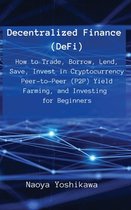Decentralized Finance (DeFi): How to Trade, Borrow, Lend, Save, Invest in Cryptocurrency Peer-to-Peer (P2P) Yield Farming, and Investing for Beginne