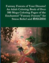 Fantasy Forests of Your Dreams! An Adult Coloring Book of Over 500 Mega Coloring Pages of the Enchanted  Fantasy Forests  for Stress Relief and Relaxation