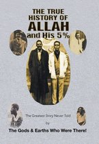 The True History of Allah and His 5%: The Greatest Story Never Told by the Gods & Earths Who Were There!
