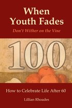 When Youth Fades: Don't Wither on the Vine - How to Celebrate Life After 60 - Aging from a Biblical Perspective