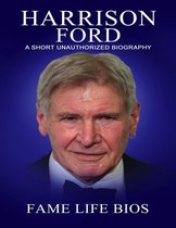 Harrison Ford A Short Unauthorized Biography