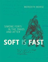 Soft Is Fast - Simone Forti in the 1960s and After