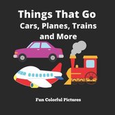 Things That Go Cars, Planes, Trains and More Fun Colorful Pictures