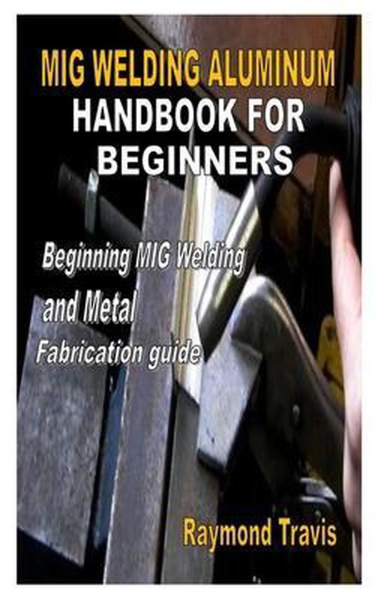 Mig Welding Aluminum Handbook For Beginners 9798568599654 Raymond