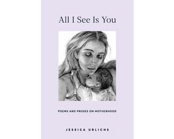 Jessica Urlichs: Early Motherhood Poetry & Prose Collection- All I See Is You