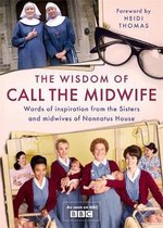 The Wisdom of Call The Midwife Words of inspiration from the Sisters and midwives of Nonnatus House