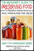 A Beginner’s Guide to Preserving Food: How To Preserve Garden Produce In Jams, Marmalades and Jellies