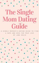The Smart Single Mom Dating Guide: A Single Mother’s Dating Guide to Find a Date and Seek for True Love