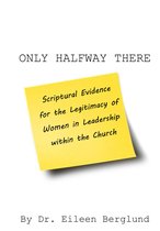ONLY HALFWAY THERE: Scriptural Evidence for the Legitimacy of Women in Leadership within the Church