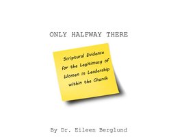 ONLY HALFWAY THERE - Scriptural Evidence for the Legitimacy of Women in Leadership within the Church