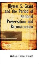 Ulysses S. Grant and the Period of National Preservation and Reconstruction