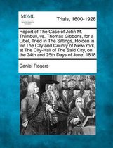 Report of the Case of John M. Trumbull, vs. Thomas Gibbons, for a Libel, Tried in the Sittings, Holden in for the City and County of New-York, at the City-Hall of the Said City, on the 24th a