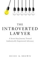 The Introverted Lawyer: A Seven-Step Journey Toward Authentically Empowered Advocacy