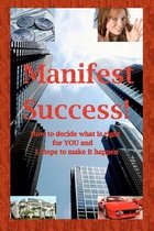 Manifest Success! How to Decide What Is Right for You and 5 Steps to Make It Happen