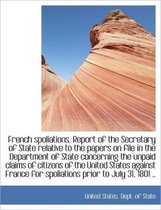 French Spoliations. Report of the Secretary of State Relative to the Papers on File in the Departmen