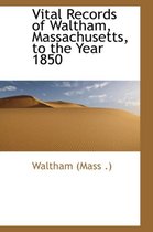 Vital Records of Waltham, Massachusetts, to the Year 1850