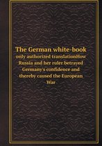 The German white-book only authorized translationHow Russia and her ruler betrayed Germany's confidence and thereby caused the European War