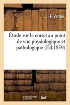Sciences- Étude Sur Le Corset Au Point de Vue Physiologique Et Pathologique